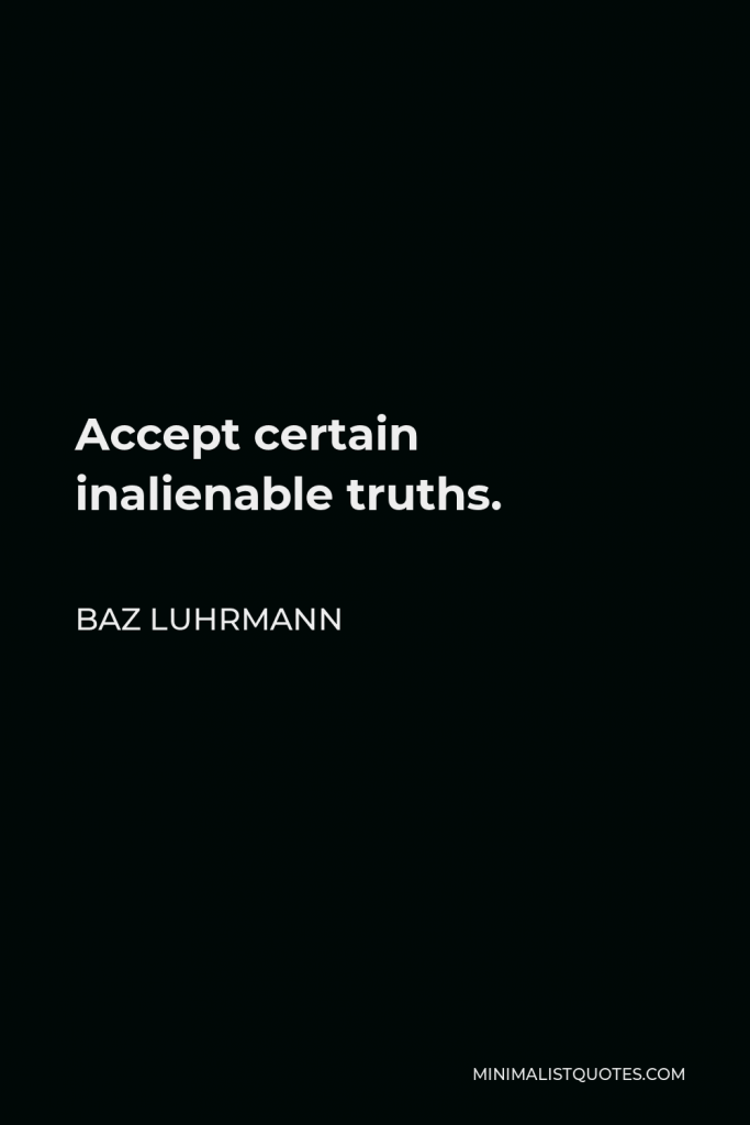 Baz Luhrmann Quote - Accept certain inalienable truths.