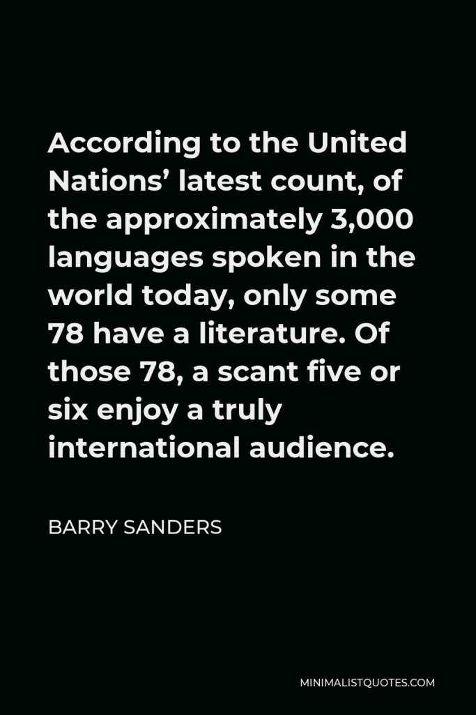 Barry Sanders Quote - According to the United Nations’ latest count, of the approximately 3,000 languages spoken in the world today, only some 78 have a literature. Of those 78, a scant five or six enjoy a truly international audience.