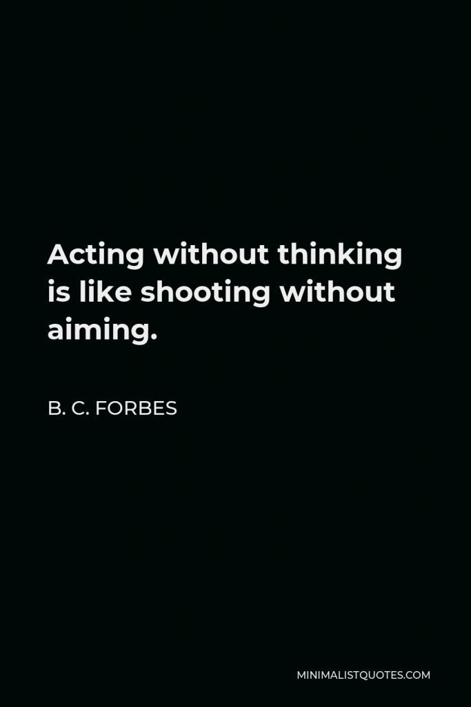 B. C. Forbes Quote - Acting without thinking is like shooting without aiming.
