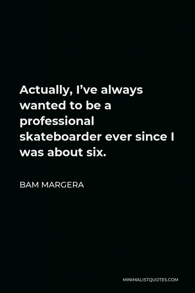 Bam Margera Quote - Actually, I’ve always wanted to be a professional skateboarder ever since I was about six.