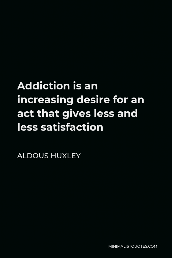 Aldous Huxley Quote - Addiction is an increasing desire for an act that gives less and less satisfaction