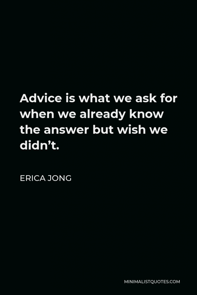 Erica Jong Quote - Advice is what we ask for when we already know the answer but wish we didn’t.