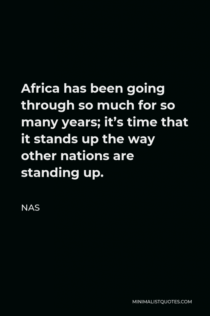 Nas Quote - Africa has been going through so much for so many years; it’s time that it stands up the way other nations are standing up.