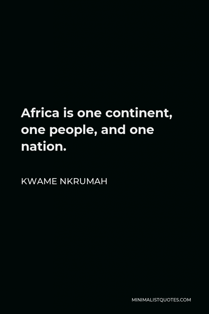 Kwame Nkrumah Quote - Africa is one continent, one people, and one nation.
