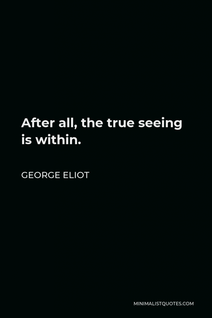 George Eliot Quote - After all, the true seeing is within.