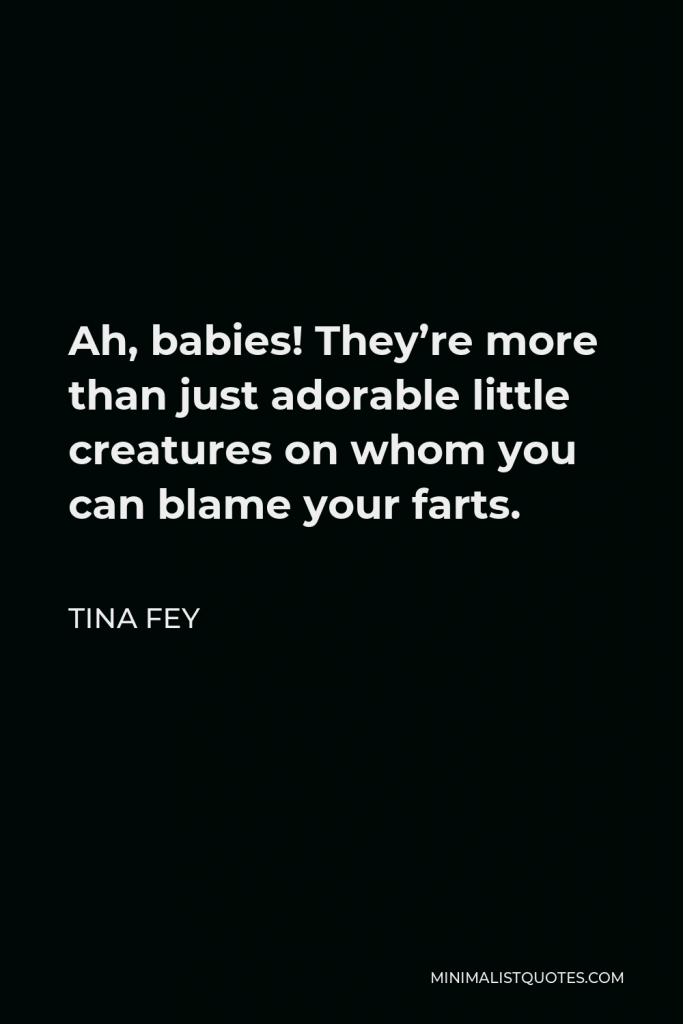Tina Fey Quote - Ah, babies! They’re more than just adorable little creatures on whom you can blame your farts.