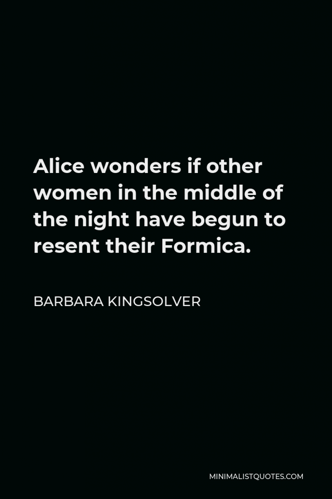 Barbara Kingsolver Quote - Alice wonders if other women in the middle of the night have begun to resent their Formica.