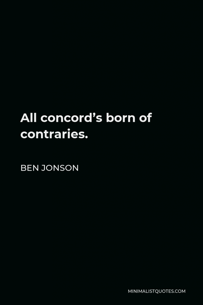 Ben Jonson Quote - All concord’s born of contraries.