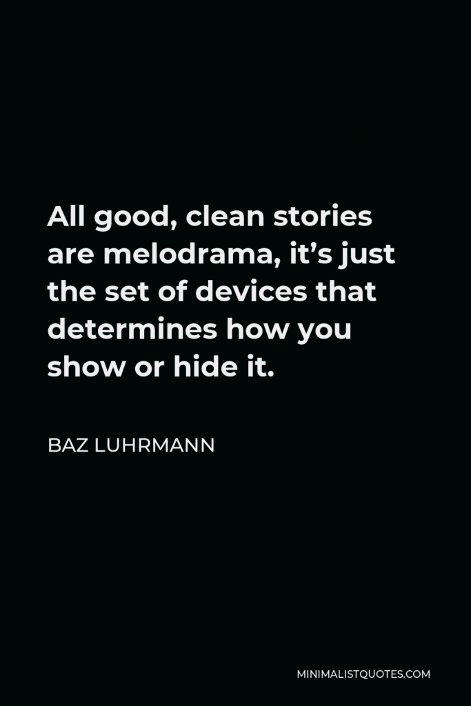 Baz Luhrmann Quote - All good, clean stories are melodrama, it’s just the set of devices that determines how you show or hide it.