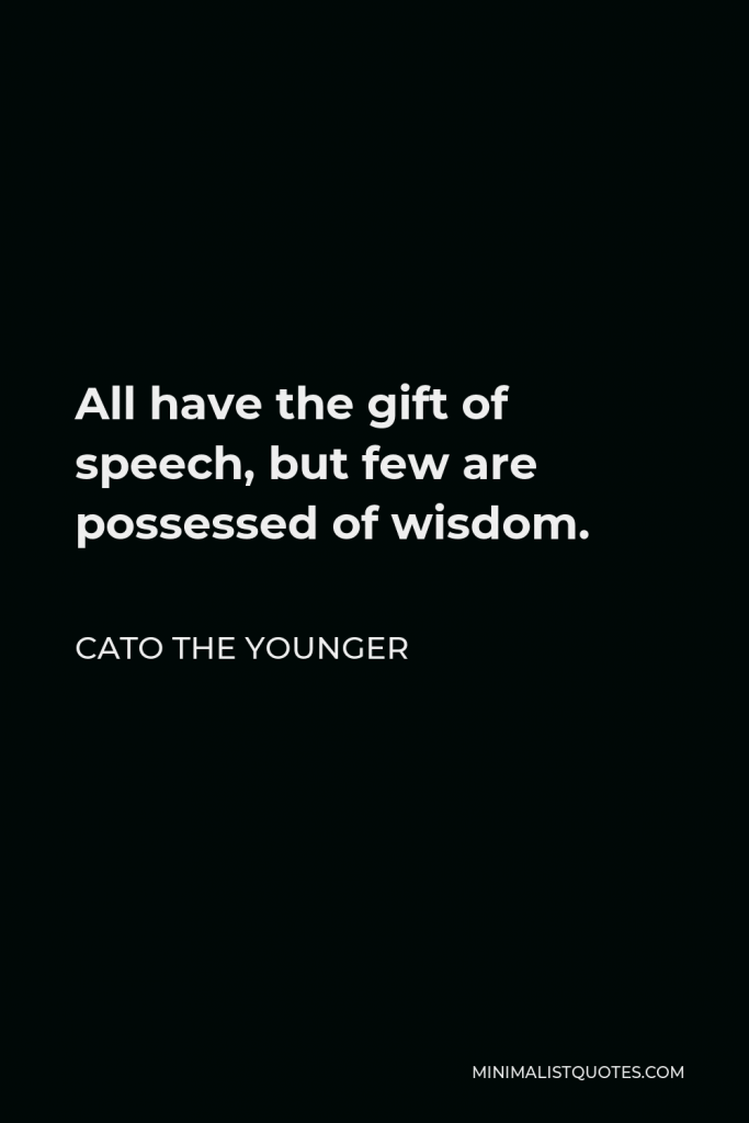 Cato the Younger Quote - All have the gift of speech, but few are possessed of wisdom.