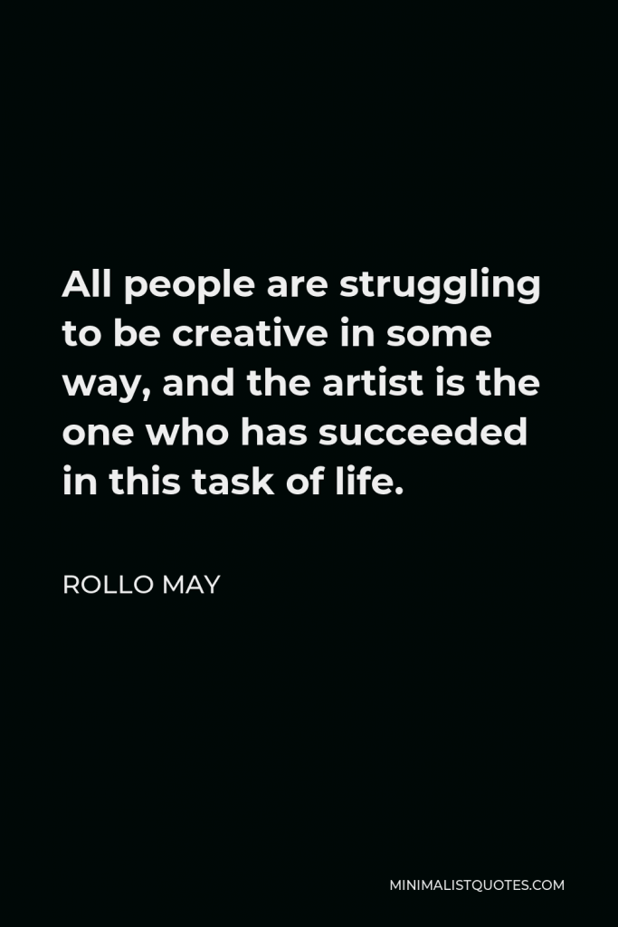 Rollo May Quote - All people are struggling to be creative in some way, and the artist is the one who has succeeded in this task of life.