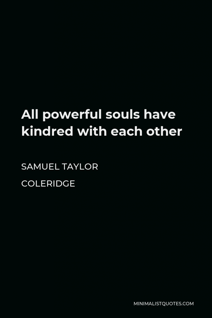 Samuel Taylor Coleridge Quote - All powerful souls have kindred with each other