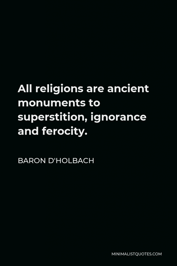 Baron d'Holbach Quote - All religions are ancient monuments to superstition, ignorance and ferocity.