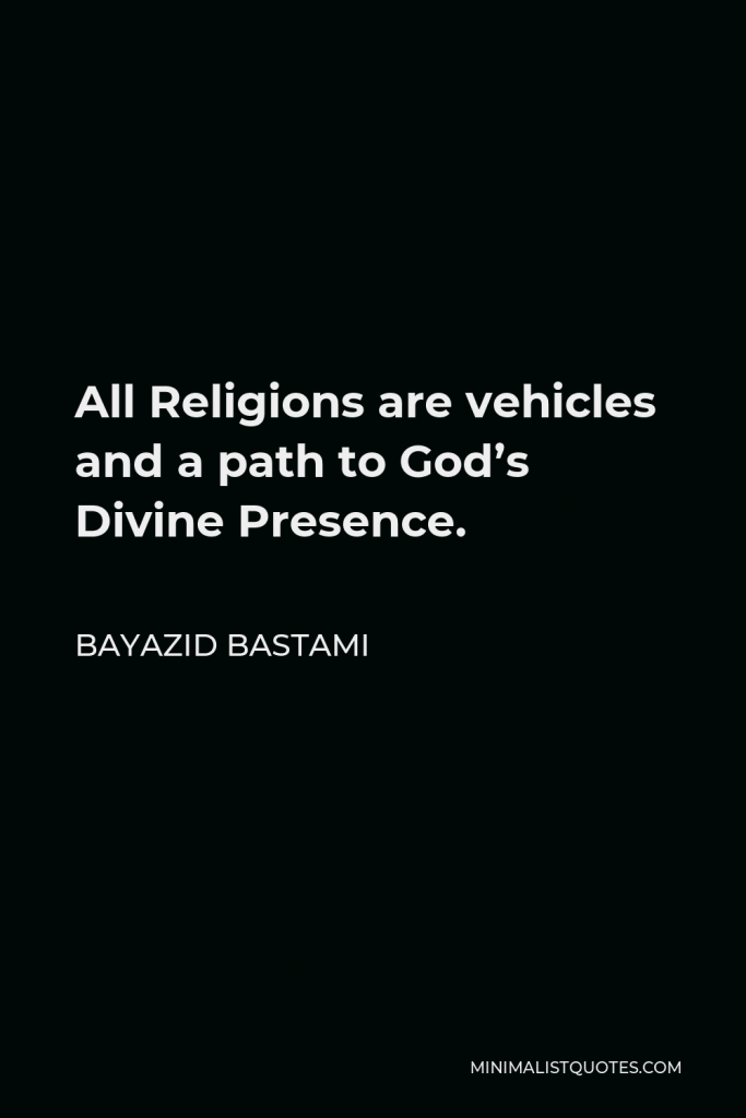 Bayazid Bastami Quote - All Religions are vehicles and a path to God’s Divine Presence.