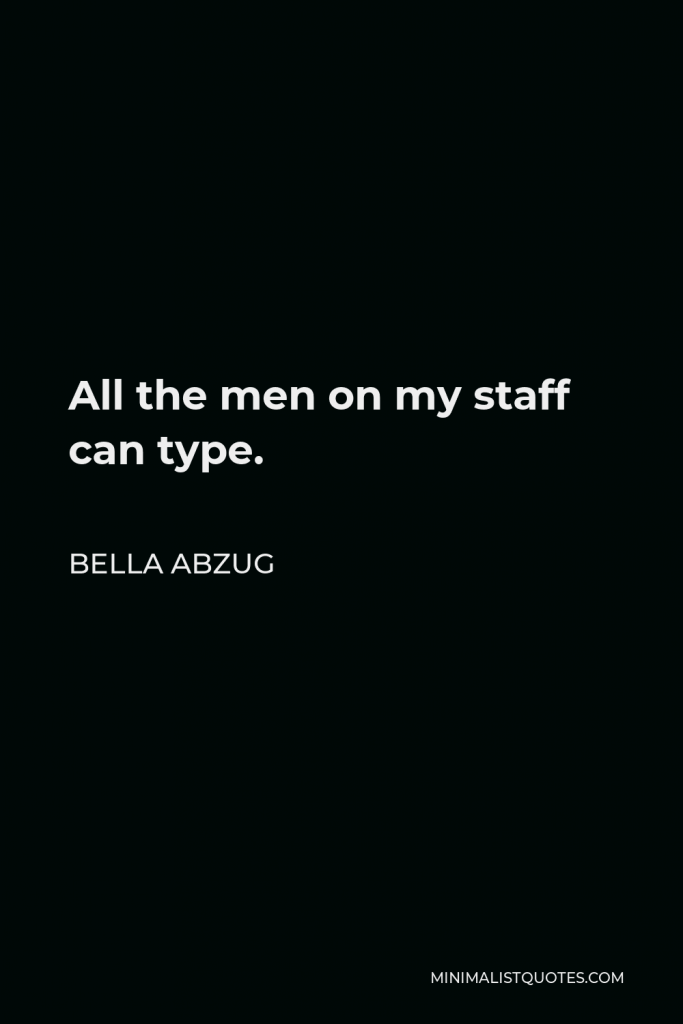 Bella Abzug Quote - All the men on my staff can type.