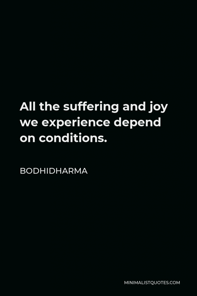 Bodhidharma Quote - All the suffering and joy we experience depend on conditions.