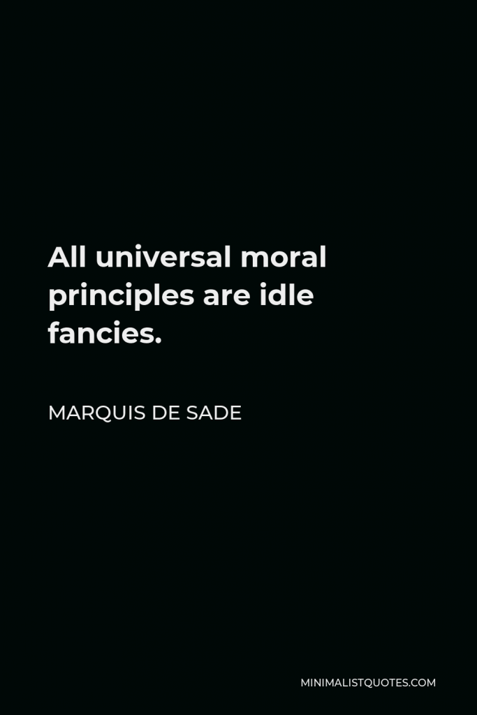 Marquis de Sade Quote - All universal moral principles are idle fancies.