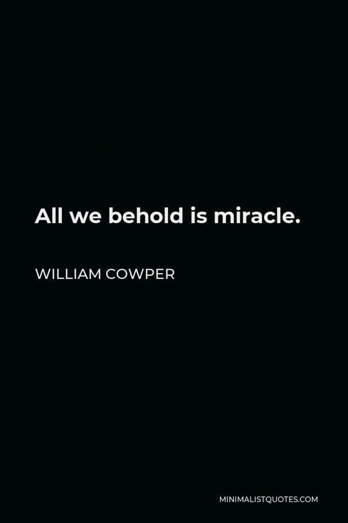 William Cowper Quote - All we behold is miracle.
