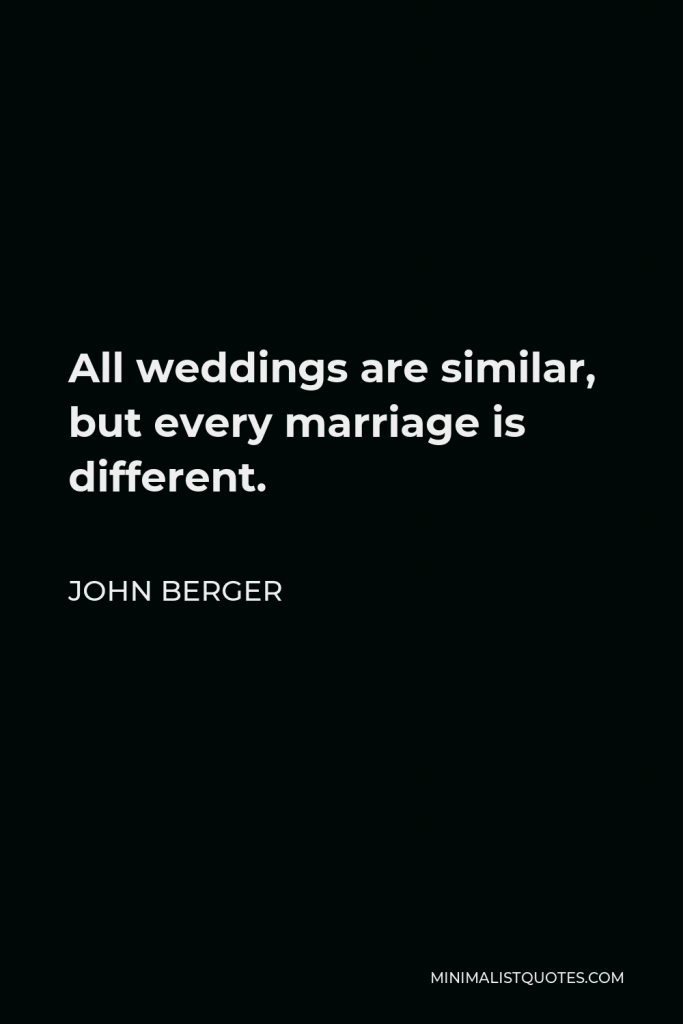 John Berger Quote - All weddings are similar, but every marriage is different.