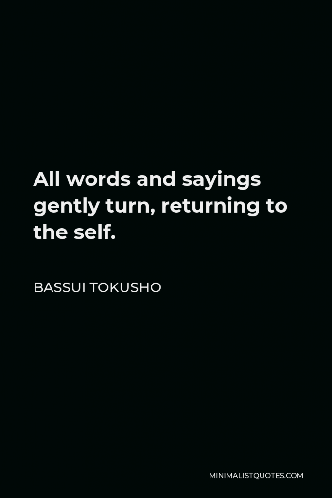 Bassui Tokusho Quote - All words and sayings gently turn, returning to the self.