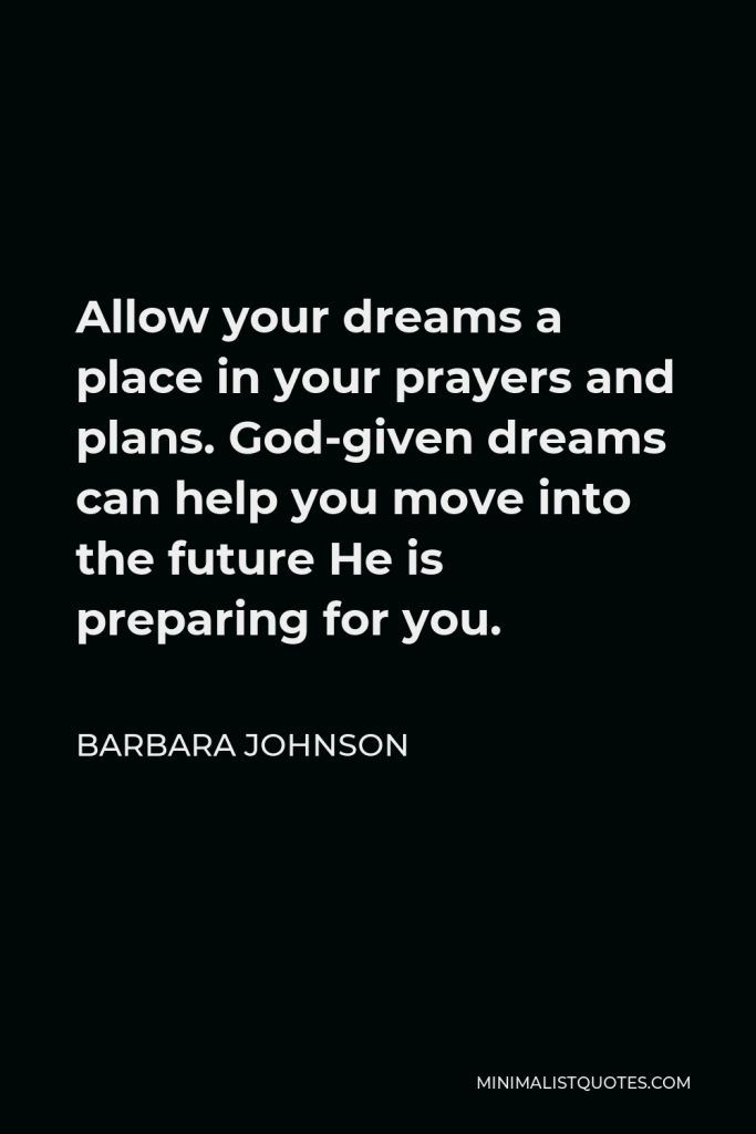 Barbara Johnson Quote - Allow your dreams a place in your prayers and plans. God-given dreams can help you move into the future He is preparing for you.
