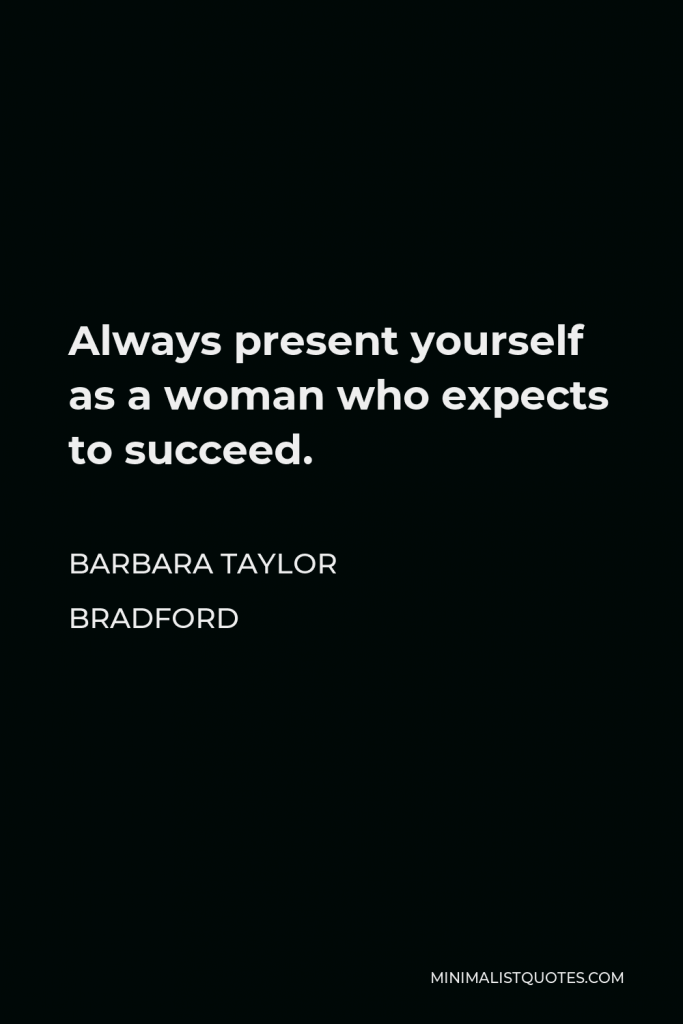 Barbara Taylor Bradford Quote - Always present yourself as a woman who expects to succeed.