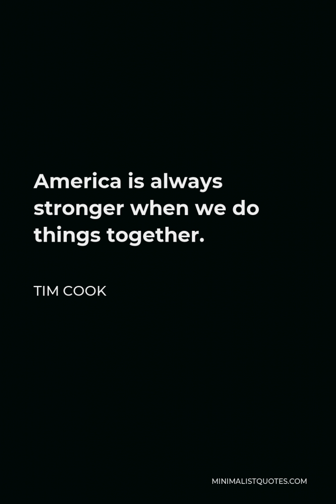 Tim Cook Quote - America is always stronger when we do things together.