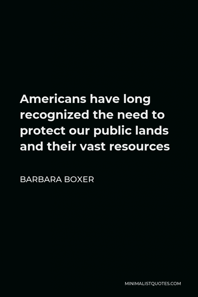 Barbara Boxer Quote - Americans have long recognized the need to protect our public lands and their vast resources