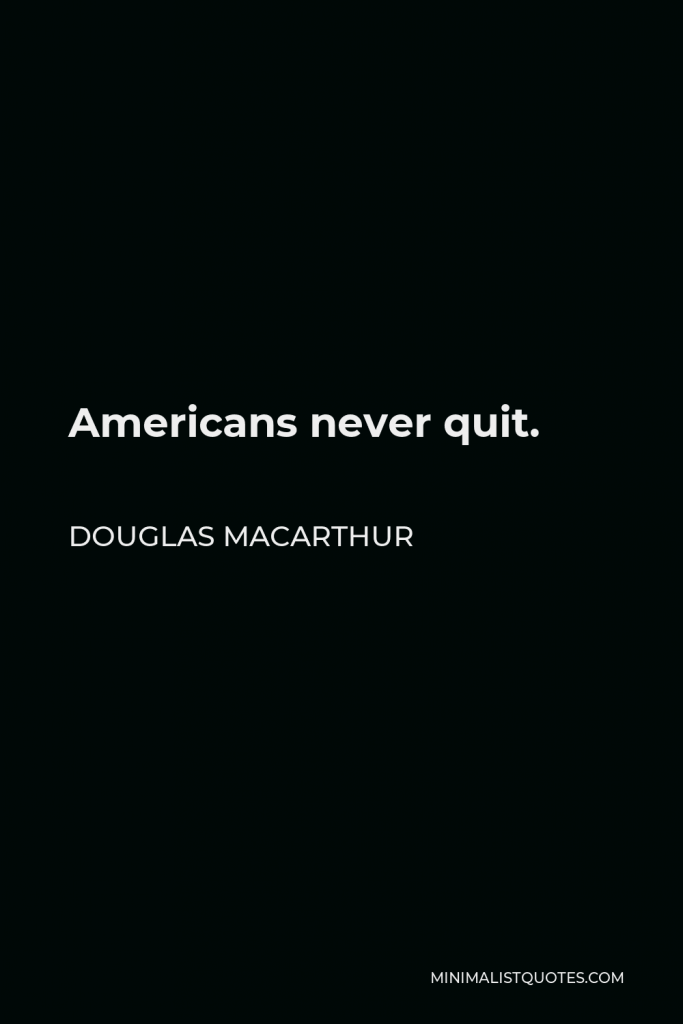 Douglas MacArthur Quote - Americans never quit.
