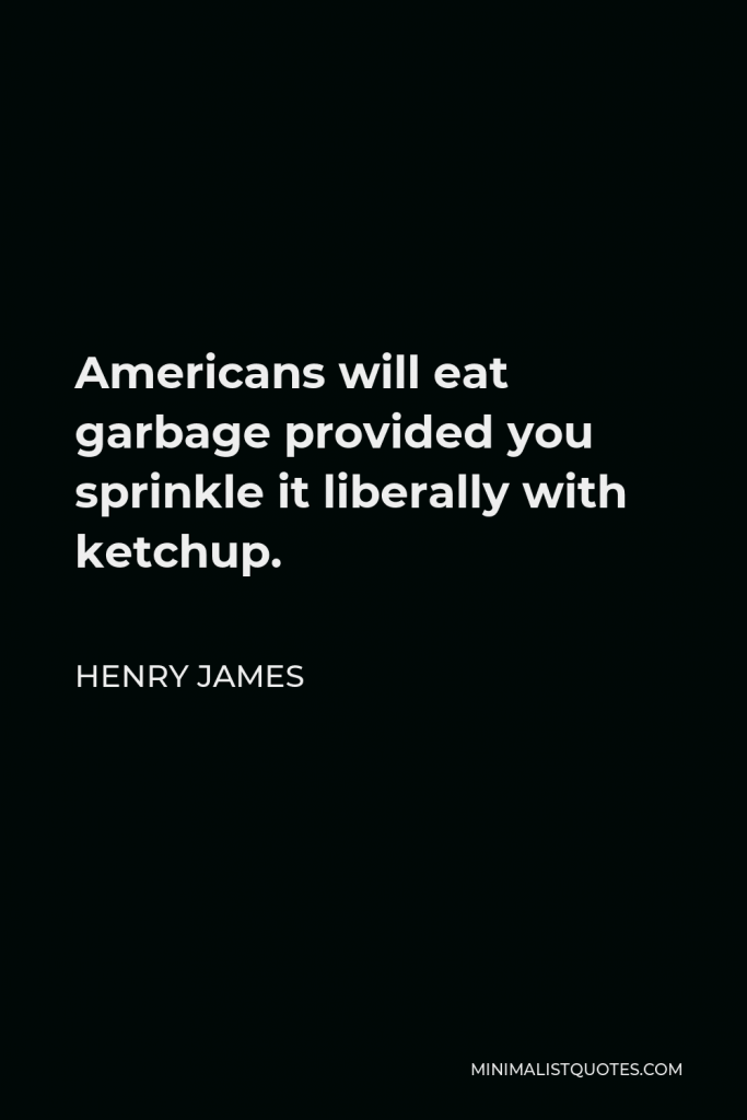 Henry James Quote - Americans will eat garbage provided you sprinkle it liberally with ketchup.