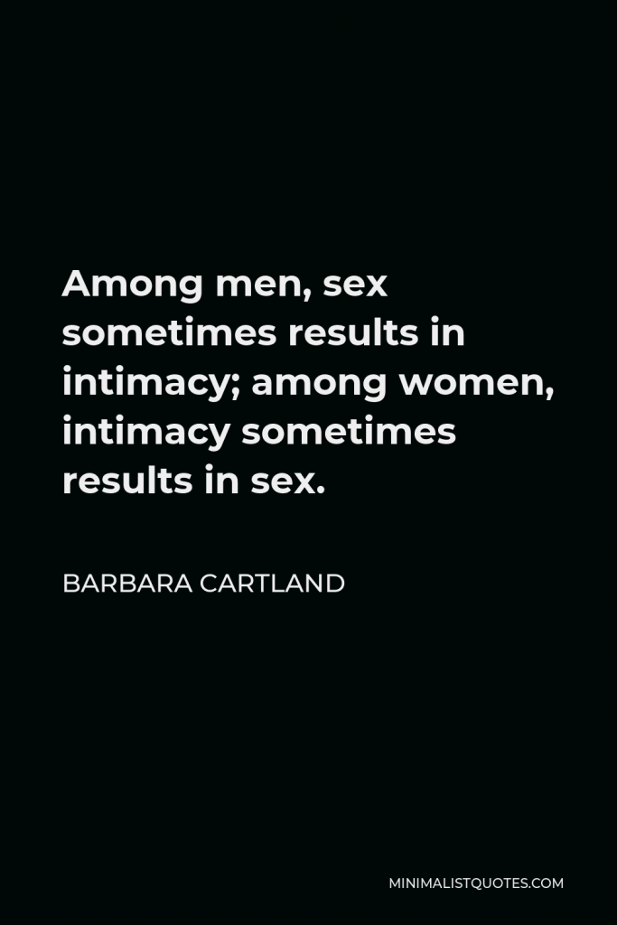 Barbara Cartland Quote - Among men, sex sometimes results in intimacy; among women, intimacy sometimes results in sex.