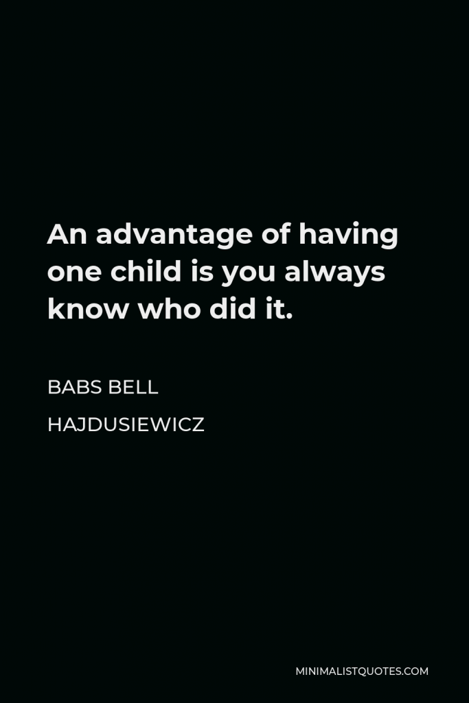 Babs Bell Hajdusiewicz Quote - An advantage of having one child is you always know who did it.