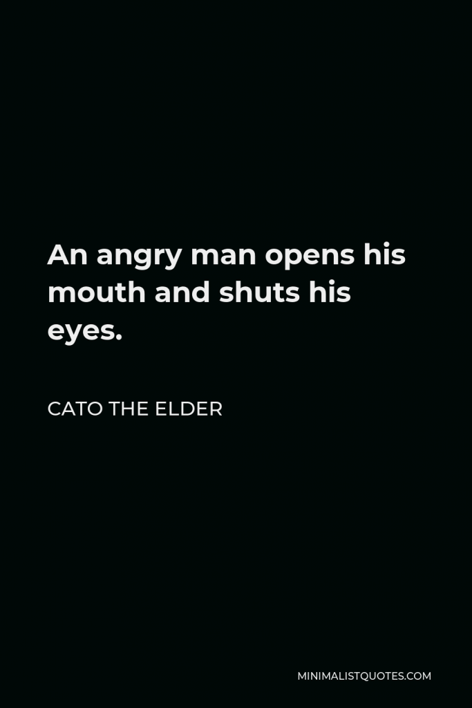 Cato the Elder Quote - An angry man opens his mouth and shuts his eyes.