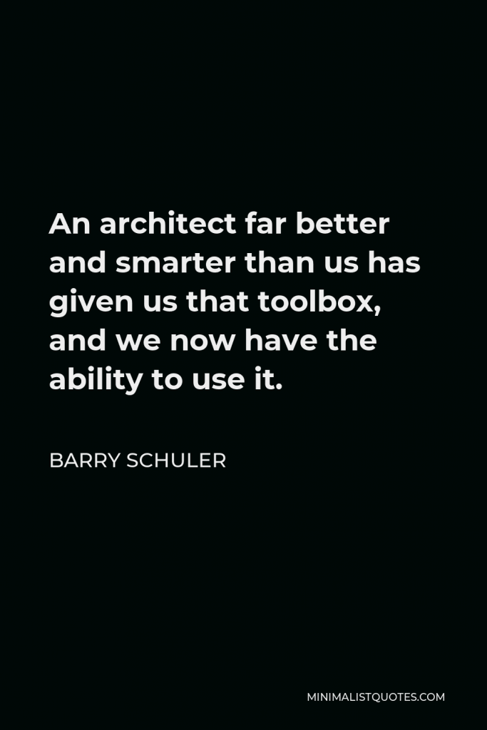 Barry Schuler Quote - An architect far better and smarter than us has given us that toolbox, and we now have the ability to use it.
