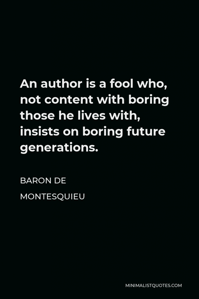 Baron de Montesquieu Quote - An author is a fool who, not content with boring those he lives with, insists on boring future generations.