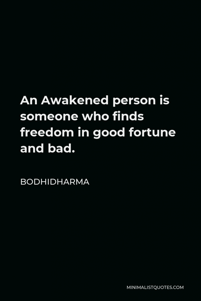 Bodhidharma Quote - An Awakened person is someone who finds freedom in good fortune and bad.