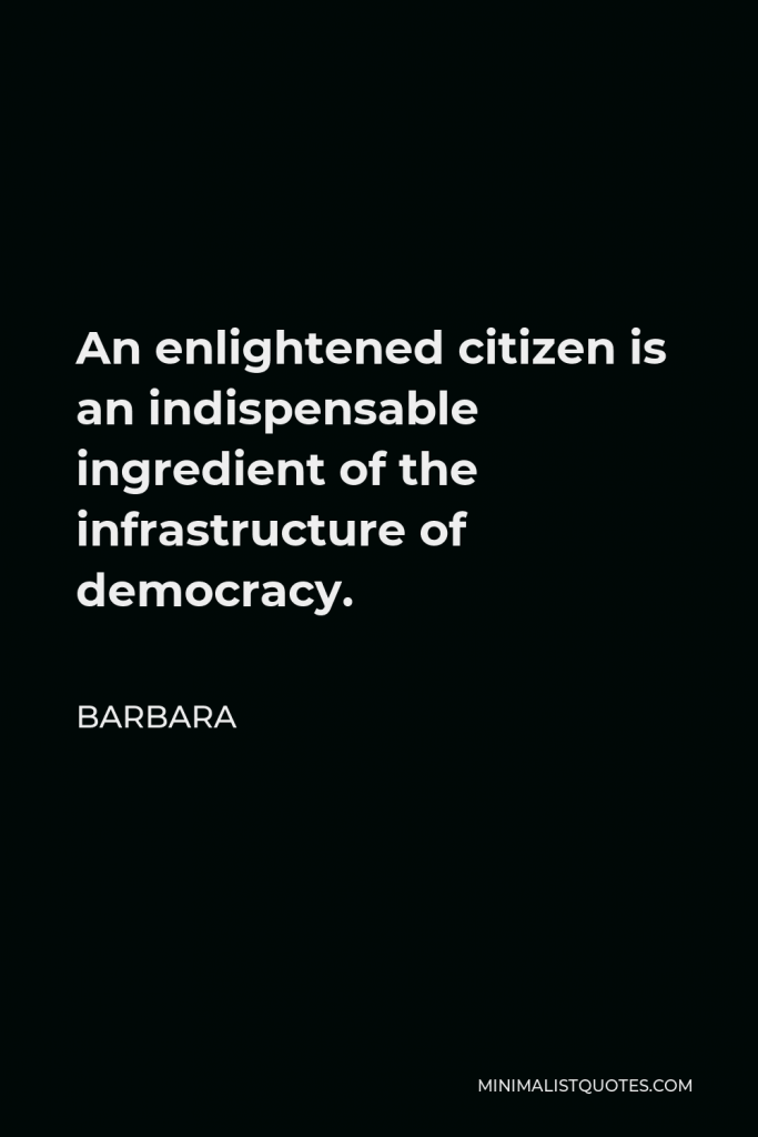 Barbara Quote - An enlightened citizen is an indispensable ingredient of the infrastructure of democracy.