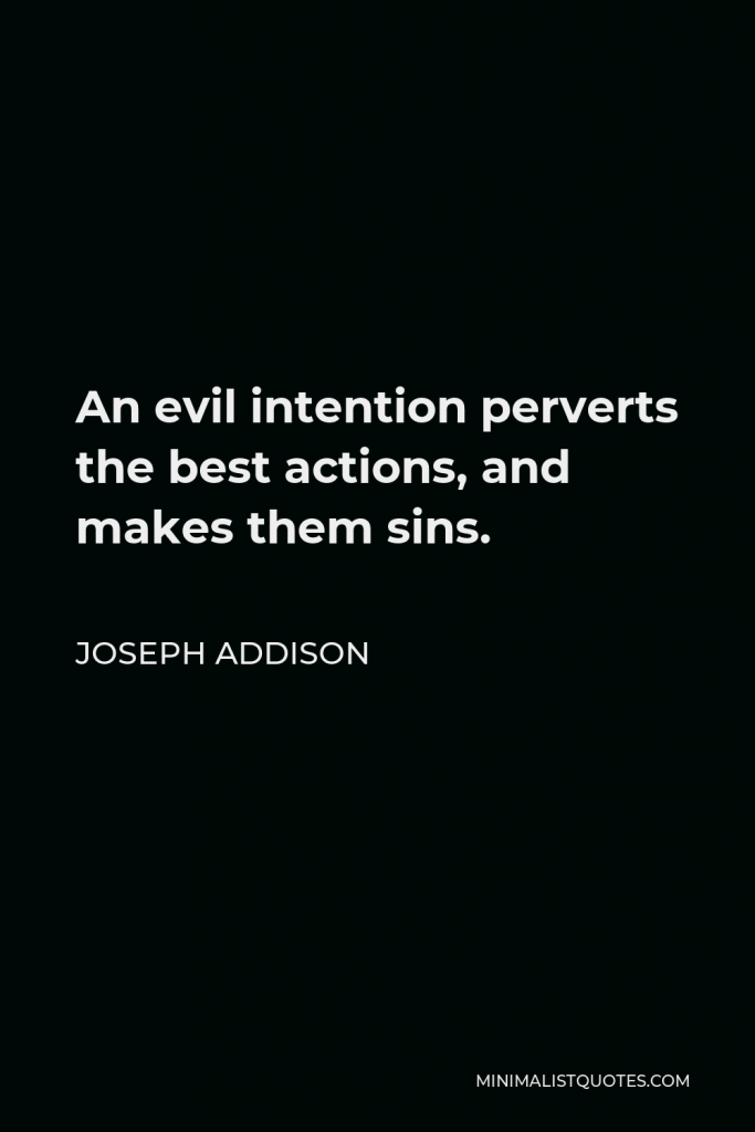 Joseph Addison Quote - An evil intention perverts the best actions, and makes them sins.