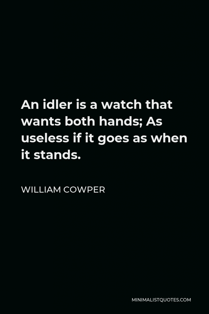 William Cowper Quote - An idler is a watch that wants both hands; As useless if it goes as when it stands.