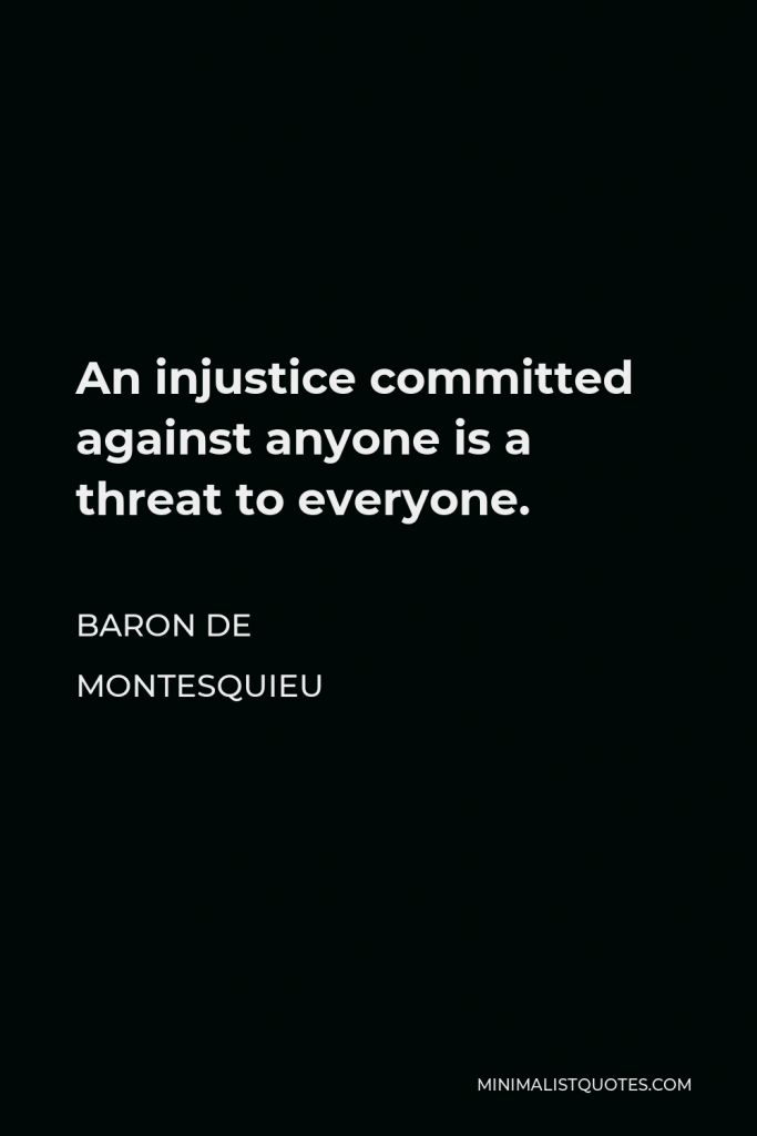 Baron de Montesquieu Quote - An injustice committed against anyone is a threat to everyone.