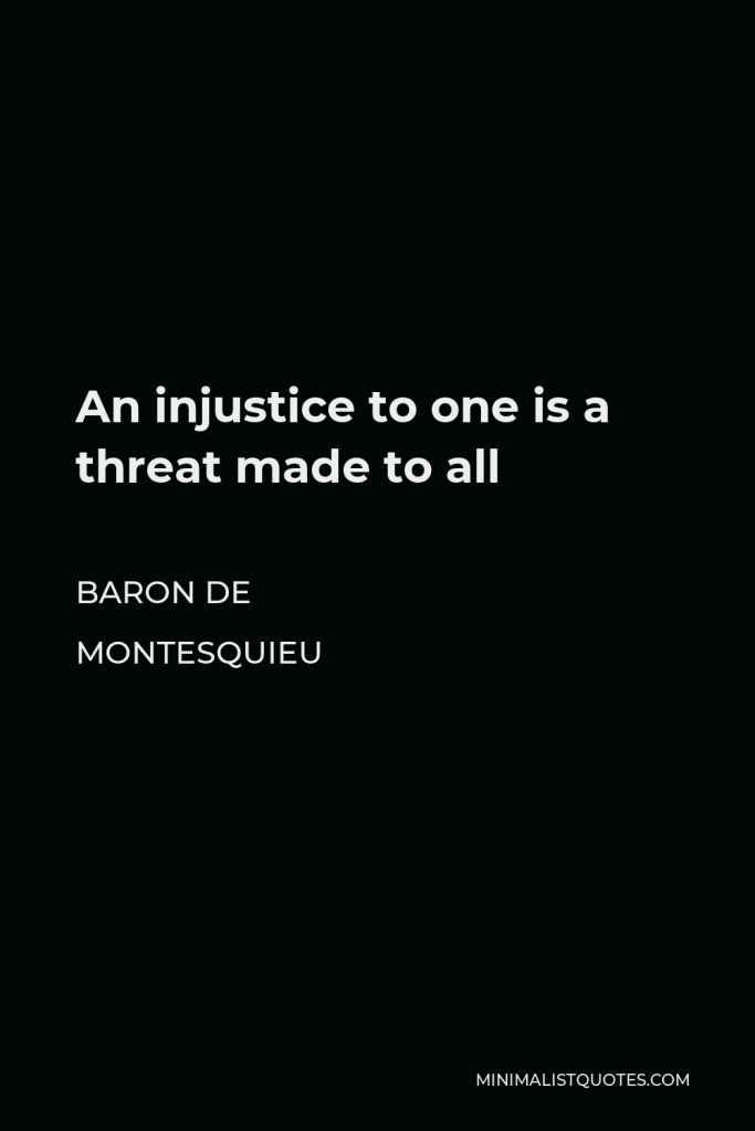 Baron de Montesquieu Quote - An injustice to one is a threat made to all