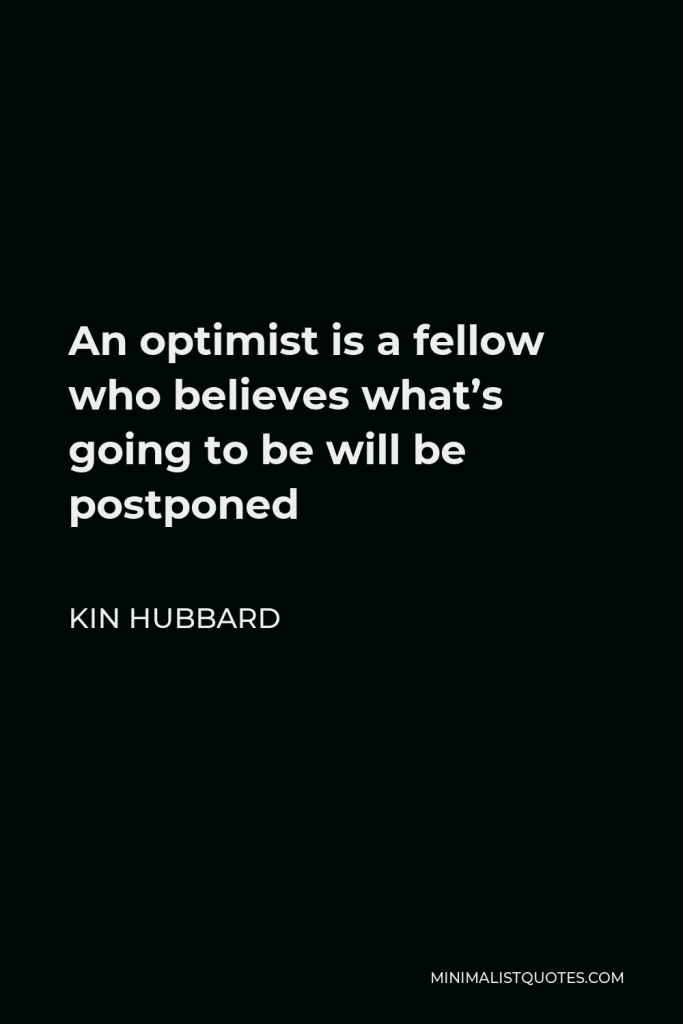 Kin Hubbard Quote - An optimist is a fellow who believes what’s going to be will be postponed