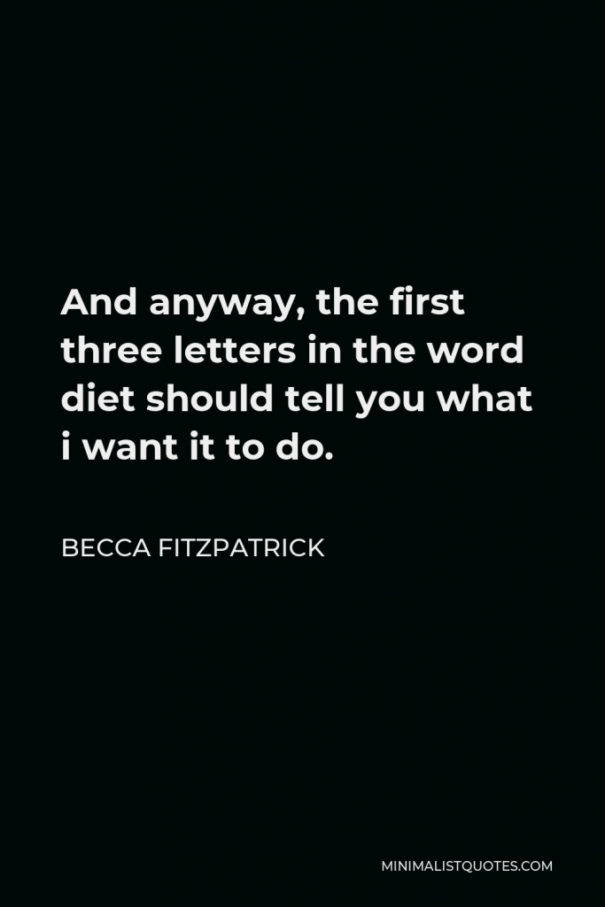 Becca Fitzpatrick Quote - And anyway, the first three letters in the word diet should tell you what i want it to do.