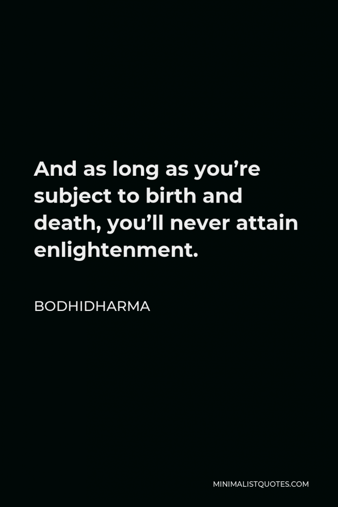 Bodhidharma Quote - And as long as you’re subject to birth and death, you’ll never attain enlightenment.