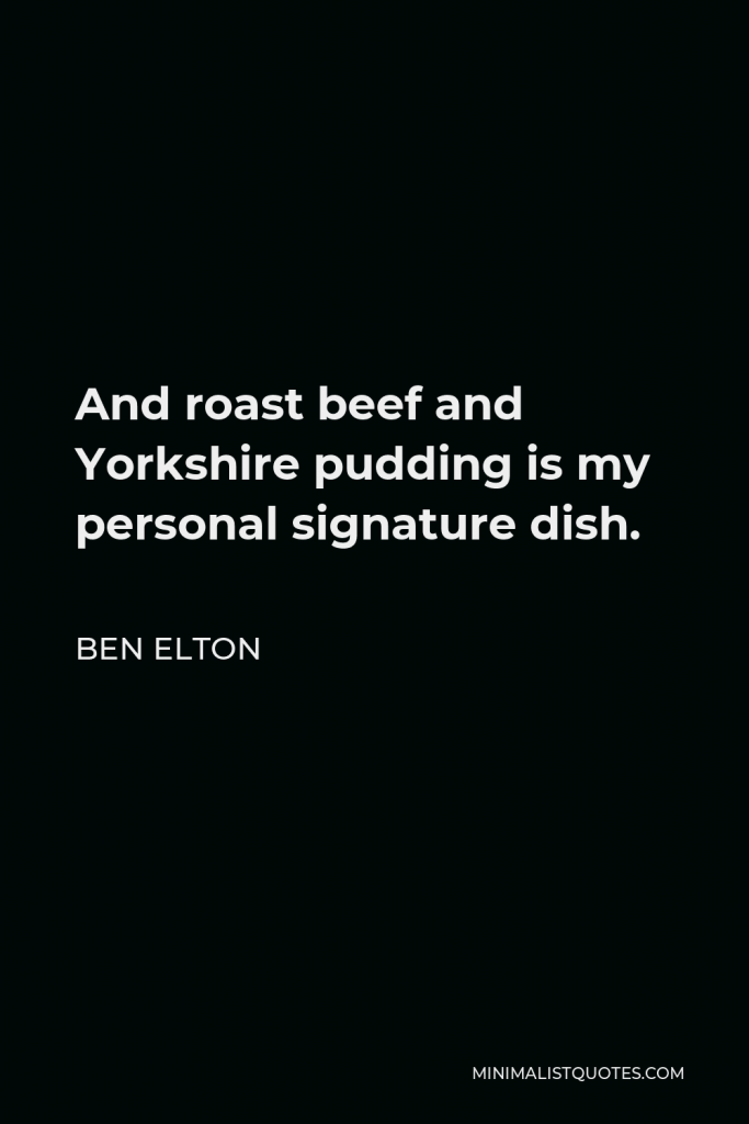 Ben Elton Quote - And roast beef and Yorkshire pudding is my personal signature dish.