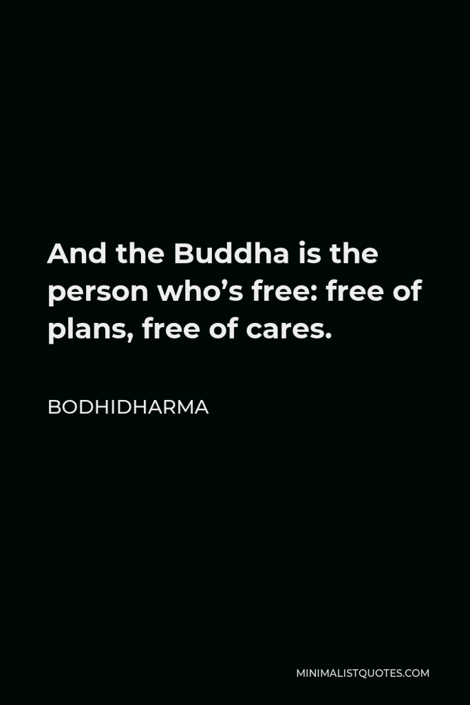 Bodhidharma Quote - And the Buddha is the person who’s free: free of plans, free of cares.