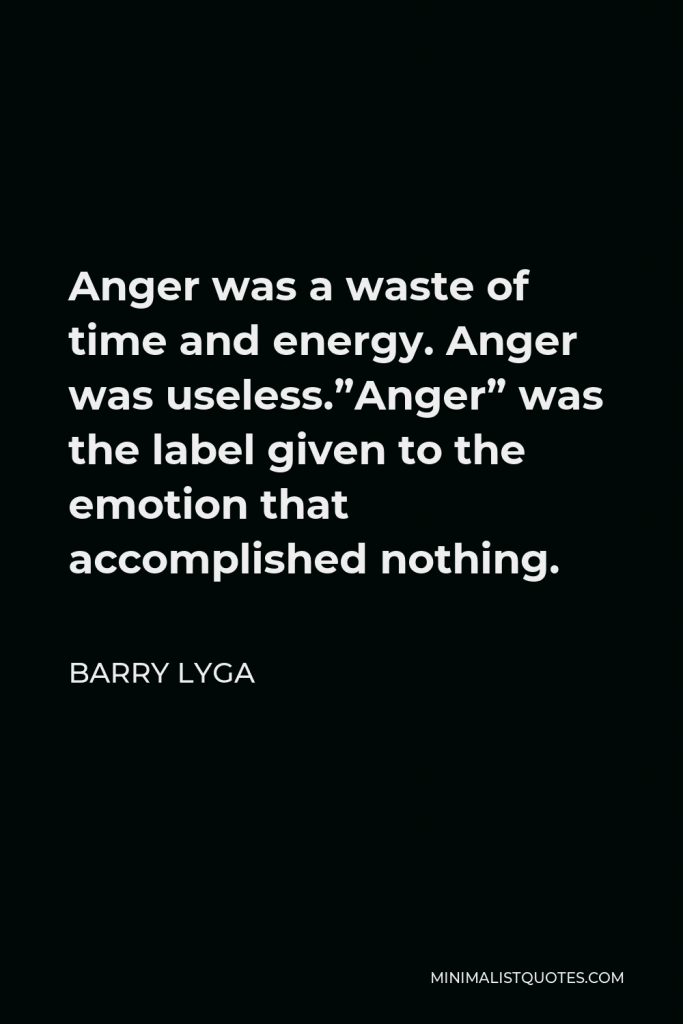 Barry Lyga Quote - Anger was a waste of time and energy. Anger was useless.”Anger” was the label given to the emotion that accomplished nothing.