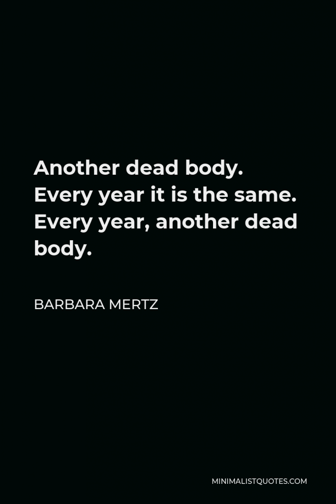 Barbara Mertz Quote - Another dead body. Every year it is the same. Every year, another dead body.