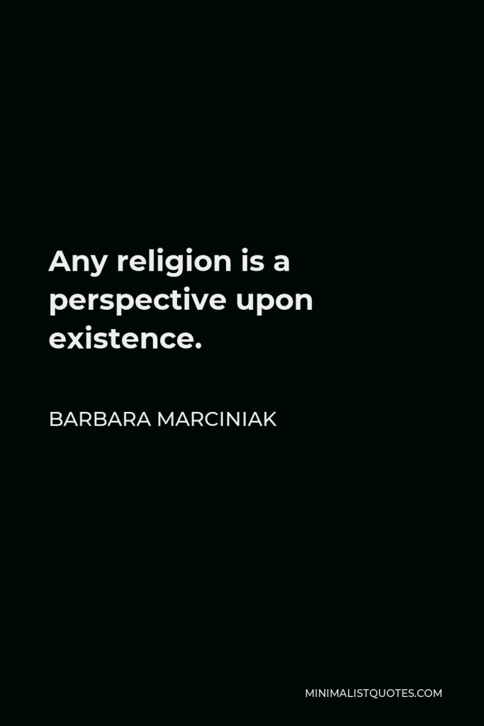 Barbara Marciniak Quote - Any religion is a perspective upon existence.