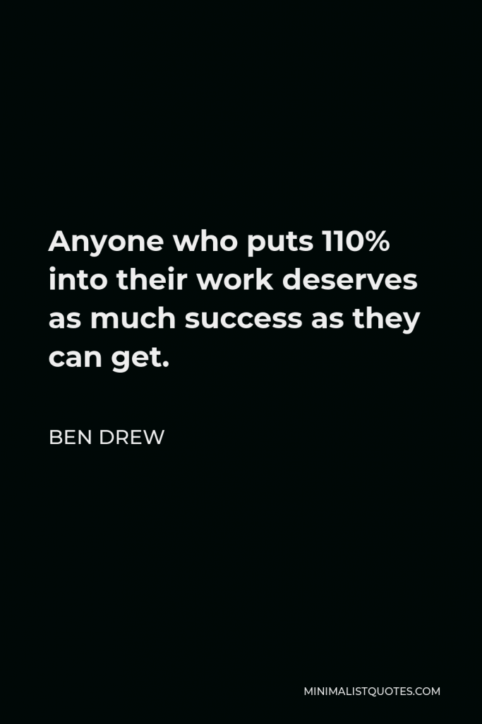 Ben Drew Quote - Anyone who puts 110% into their work deserves as much success as they can get.